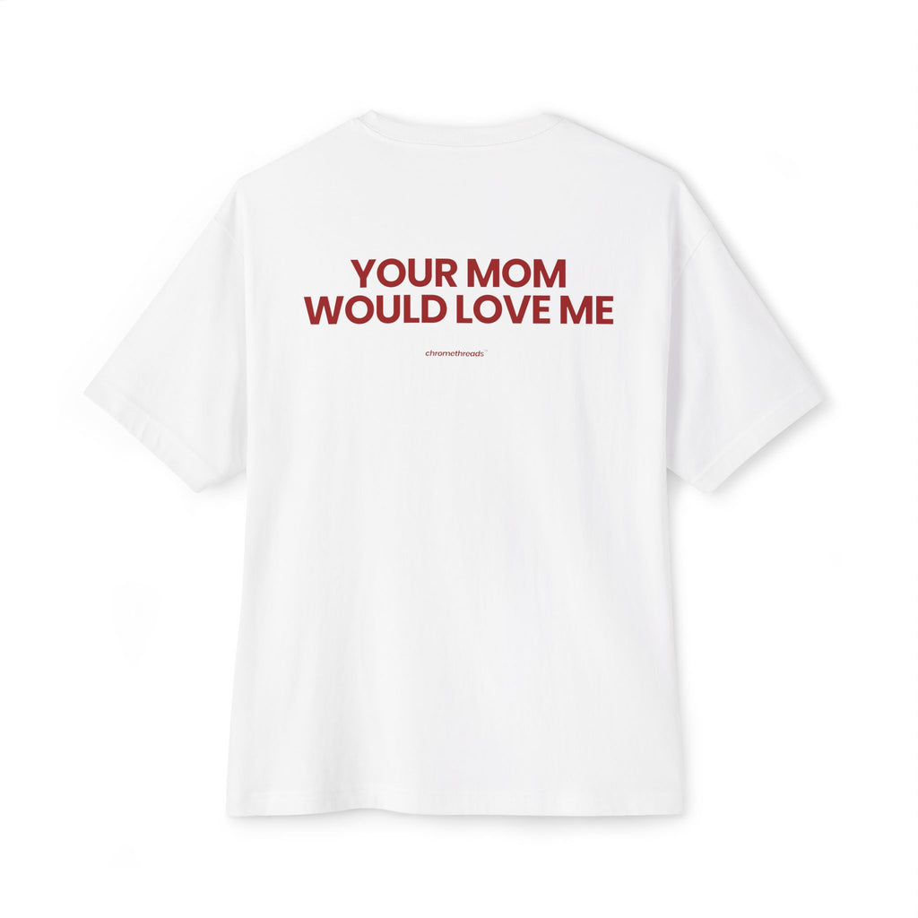 YOUR MOM WOULD LOVE ME