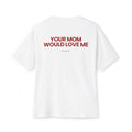 YOUR MOM WOULD LOVE ME