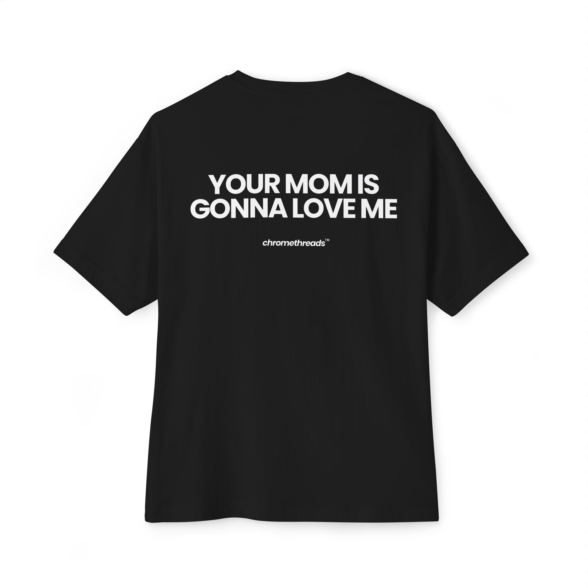 YOUR MOM IS GONNA LOVE ME