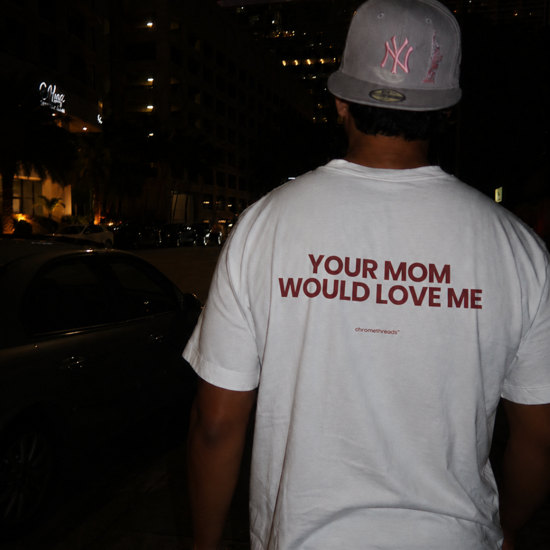 YOUR MOM WOULD LOVE ME